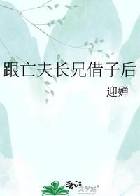 跟亡夫长兄借子后